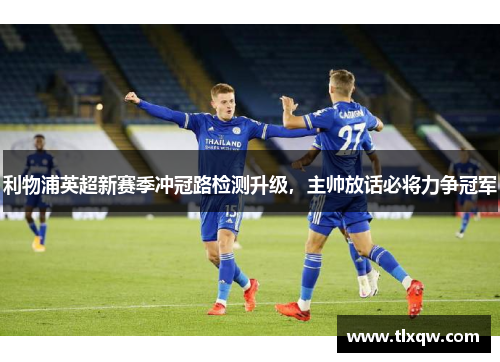 利物浦英超新赛季冲冠路检测升级，主帅放话必将力争冠军