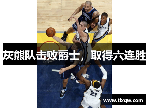 灰熊队击败爵士，取得六连胜