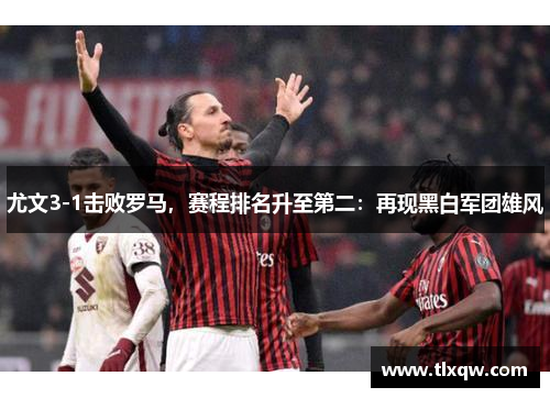 尤文3-1击败罗马，赛程排名升至第二：再现黑白军团雄风