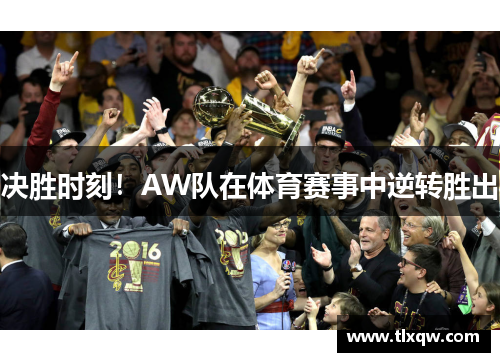 决胜时刻！AW队在体育赛事中逆转胜出