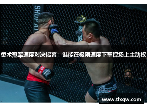 柔术冠军速度对决揭幕：谁能在极限速度下掌控场上主动权
