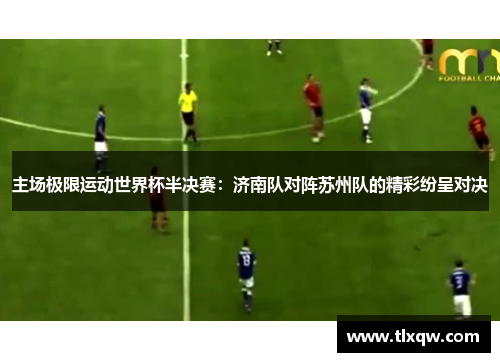 主场极限运动世界杯半决赛：济南队对阵苏州队的精彩纷呈对决