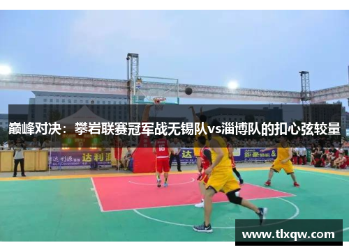 巅峰对决：攀岩联赛冠军战无锡队vs淄博队的扣心弦较量