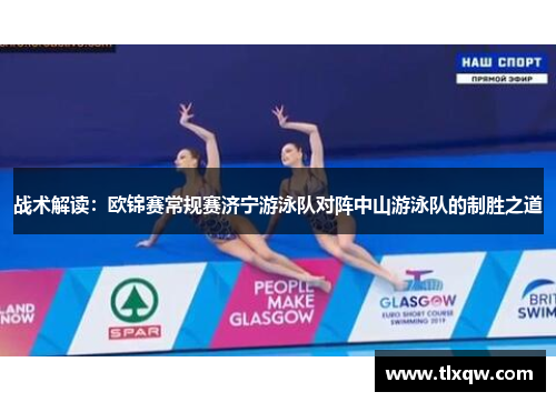战术解读：欧锦赛常规赛济宁游泳队对阵中山游泳队的制胜之道