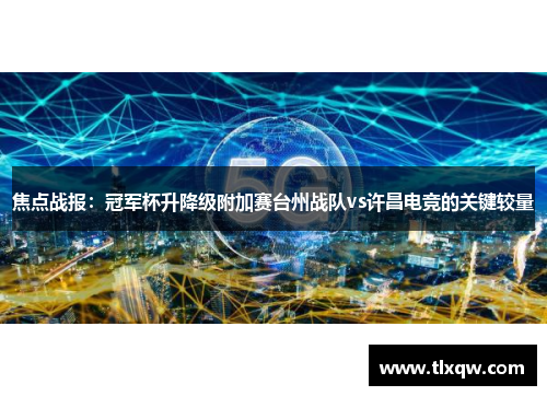焦点战报：冠军杯升降级附加赛台州战队vs许昌电竞的关键较量
