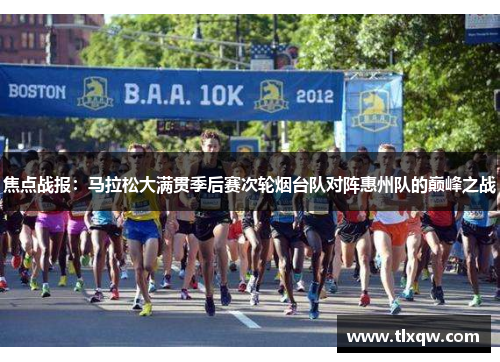 焦点战报：马拉松大满贯季后赛次轮烟台队对阵惠州队的巅峰之战
