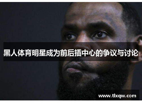黑人体育明星成为前后插中心的争议与讨论