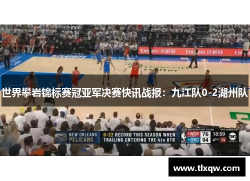 世界攀岩锦标赛冠亚军决赛快讯战报：九江队0-2湖州队
