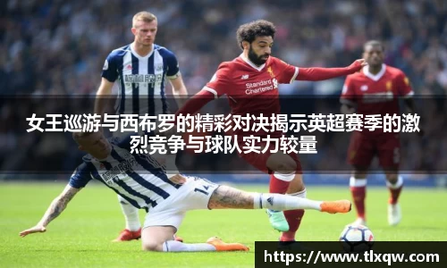 女王巡游与西布罗的精彩对决揭示英超赛季的激烈竞争与球队实力较量