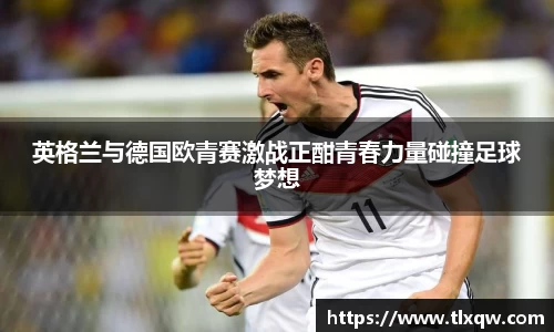 英格兰与德国欧青赛激战正酣青春力量碰撞足球梦想