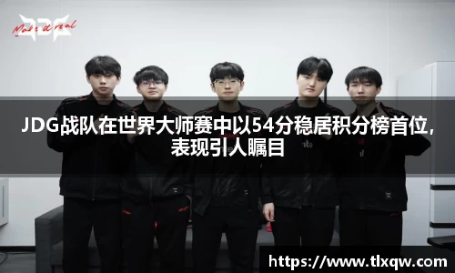 JDG战队在世界大师赛中以54分稳居积分榜首位，表现引人瞩目